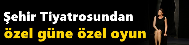 Şehir Tiyatrosundan özel güne özel oyun