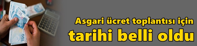 Asgari ücret toplantısı için tarihi belli oldu