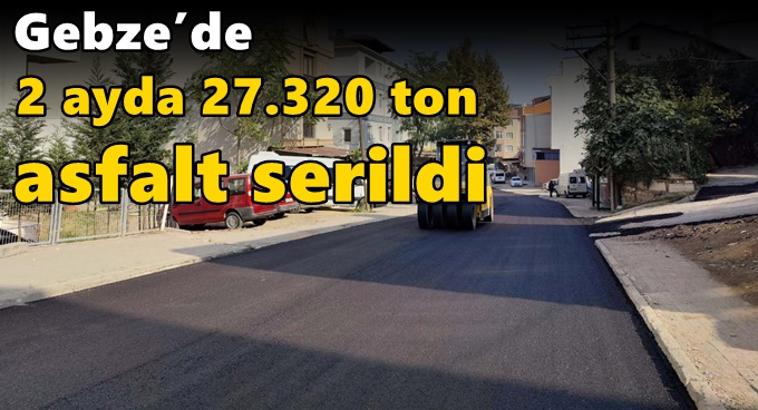 Gebze’de 2 ayda 27.320 ton asfalt serildi