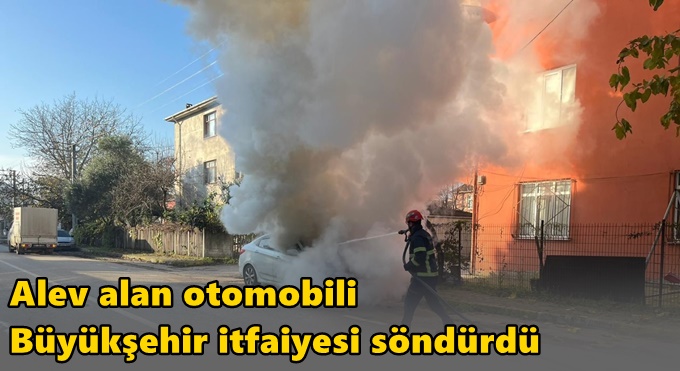 Alev alan otomobili Büyükşehir itfaiyesi söndürdü