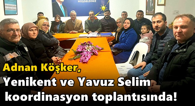 Köşker, Yenikent ve Yavuz Selim koordinasyon toplantısında!