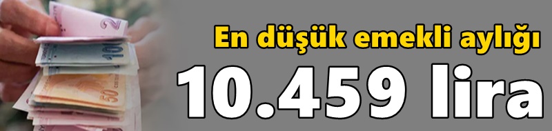 En düşük emekli aylığı 10.459 lira