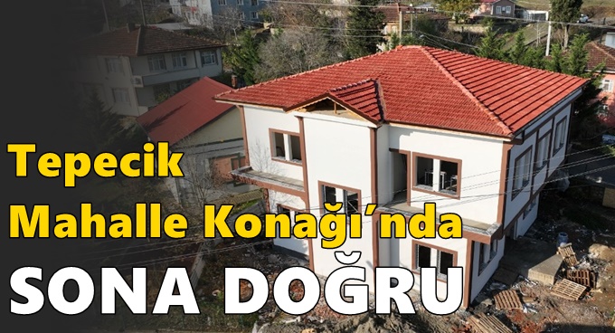 Tepecik Mahalle Konağı’nda sona doğru..