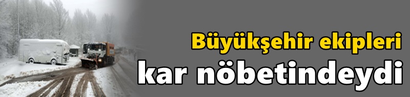 Büyükşehir ekipleri kar nöbetindeydi
