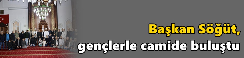 Başkan Söğüt, gençlerle camide buluştu