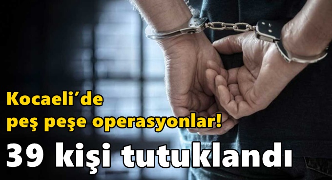 Kocaeli’de peş peşe operasyonlar!