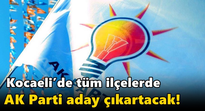 Kocaeli’de tüm ilçelerde AK Parti aday çıkartacak!