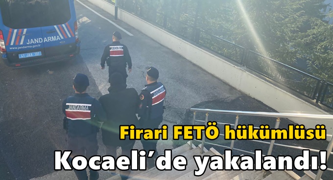 Firari FETÖ hükümlüsü Kocaeli’de yakalandı!