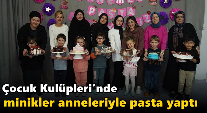 Çocuk Kulüpleri’nde minikler anneleriyle pasta yaptı