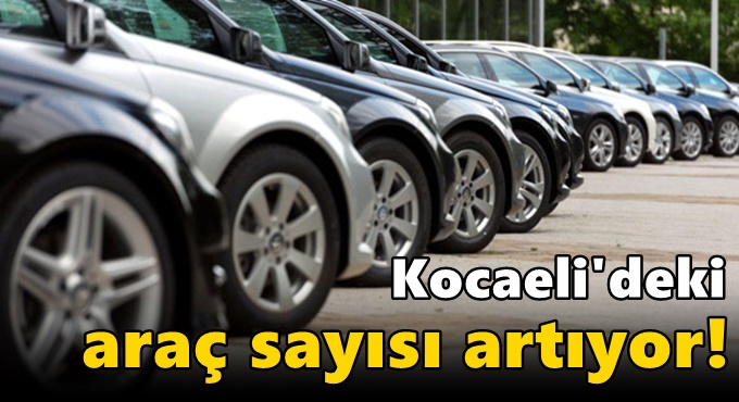 Kocaeli'deki araç sayısı artıyor!