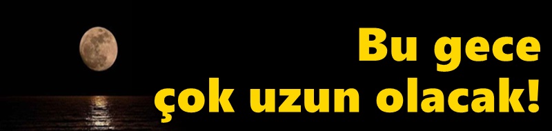 Bu gece çok uzun olacak!