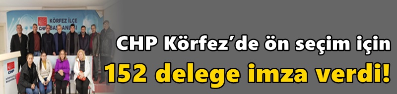 CHP Körfez’de ön seçim için 152 delege imza verdi!