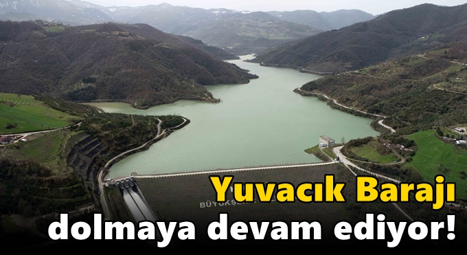 Yuvacık Barajı dolmaya devam ediyor!