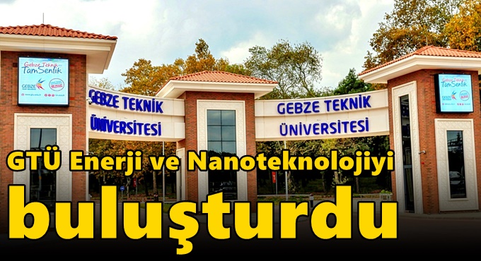 GTÜ Enerji ve Nanoteknolojiyi Buluşturdu