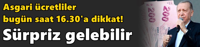 Asgari ücretliler bugün saat 16.30'a dikkat! Sürpriz gelebilir
