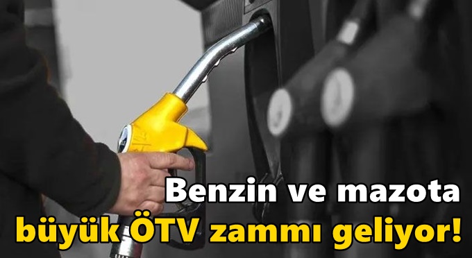 Benzin ve mazota büyük ÖTV zammı geliyor!