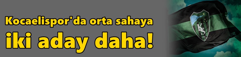 Kocaelispor'da orta sahaya iki aday daha!
