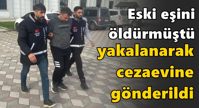 Eski eşini öldürmüştü, cezaevine gönderildi!