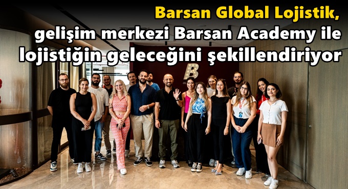 Barsan Global Lojistik, gelişim merkezi Barsan Academy ile lojistiğin geleceğini şekillendiriyor