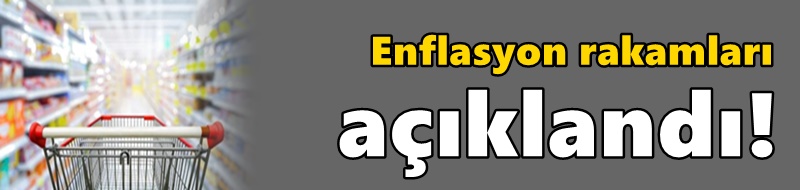 Enflasyon rakamları açıklandı!