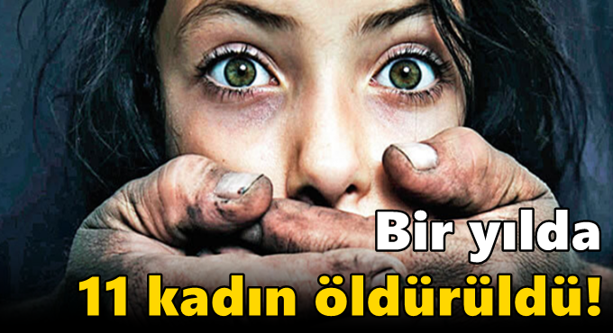 Bir yılda 11 kadın öldürüldü!