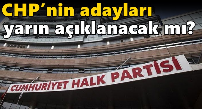 CHP’nin adayları yarın açıklanacak mı?