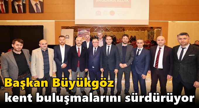 Başkan Büyükgöz kent  buluşmalarını sürdürüyor