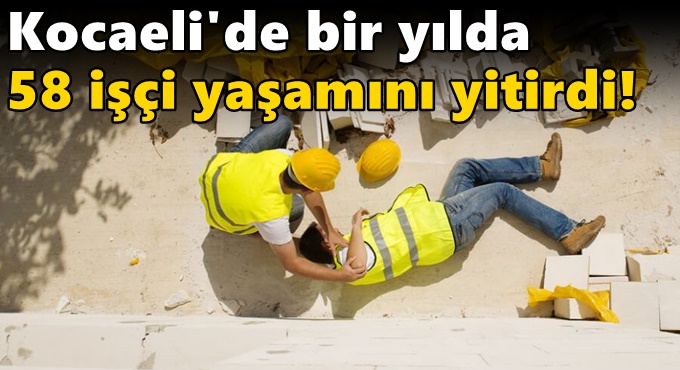 Kocaeli'de  Bir yılda 58 işçi yaşamını yitirdi!