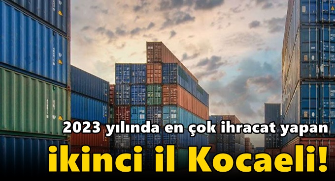 2023 yılında en çok ihracat yapan ikinci il Kocaeli!