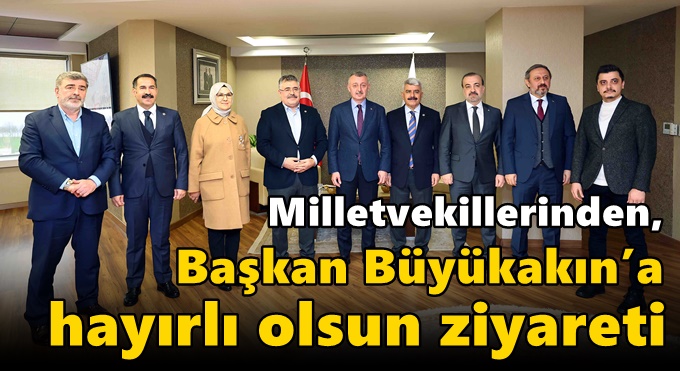 Milletvekillerinden, Başkan  Büyükakın’a hayırlı olsun ziyareti