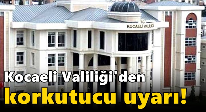 Kocaeli Valiliği'den korkutucu uyarı!