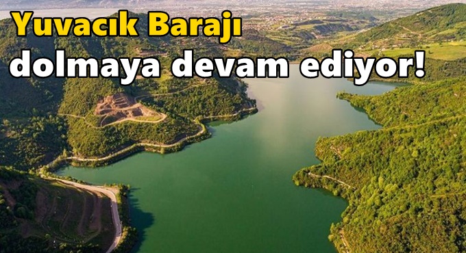 Yuvacık Barajı dolmaya devam ediyor!