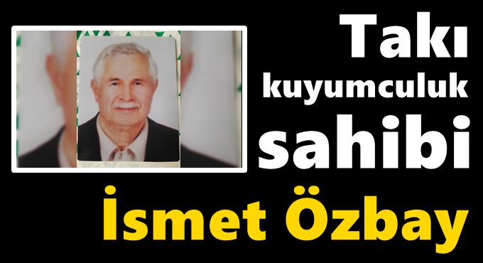 Takı Kuyumcu, İsmet Özbay vefat etti