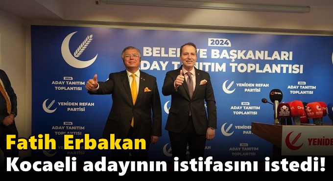 Fatih Erbakan Kocaeli adayının istifasını istedi!