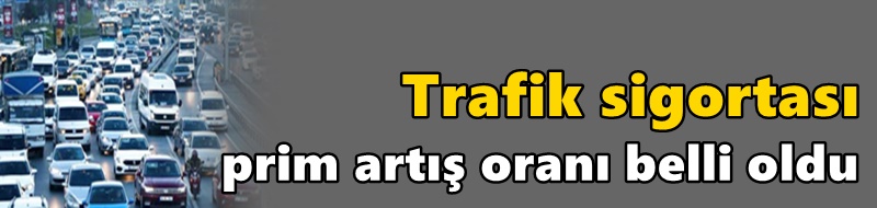 Sürücülerin dikkatine! Trafik sigortası prim artış oranı belli oldu