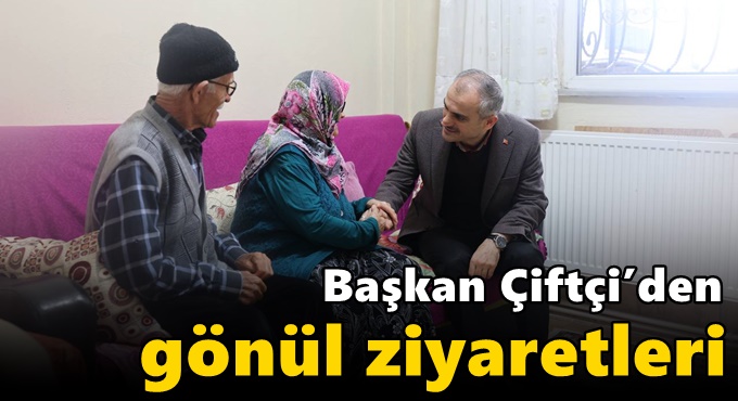 Başkan Çiftçi’den gönül ziyaretleri