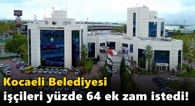 Kocaeli Belediyesi işçileri yüzde 64 ek zam istedi!