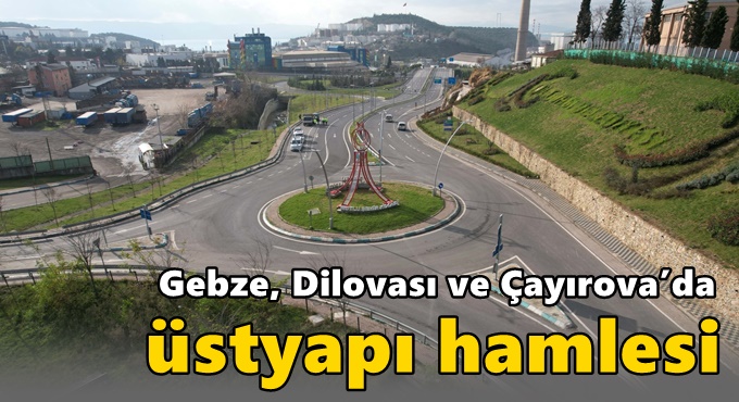 Gebze, Dilovası ve Çayırova’da üstyapı hamlesi