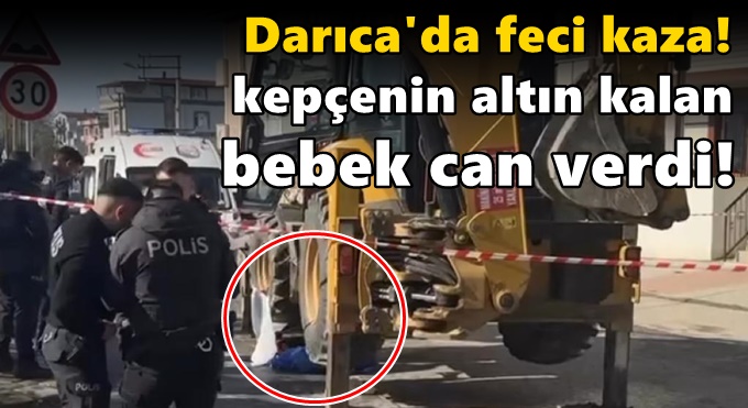 Darıca'da bebek kepçenin altında kaldı!