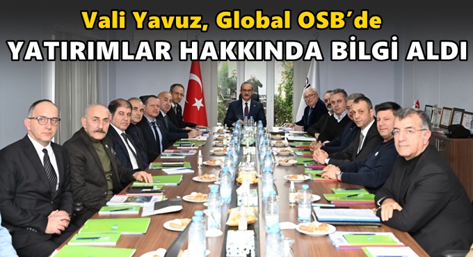 Vali Yavuz, Global OSB’de yatırımlar hakkında bilgi aldı