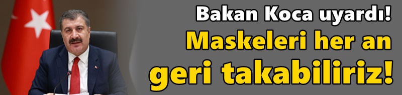 Bakan Koca uyardı! Maskeleri her an geri takabiliriz!