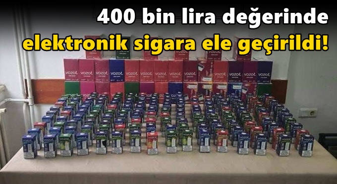400 bin lira değerinde elektronik sigara ele geçirildi!
