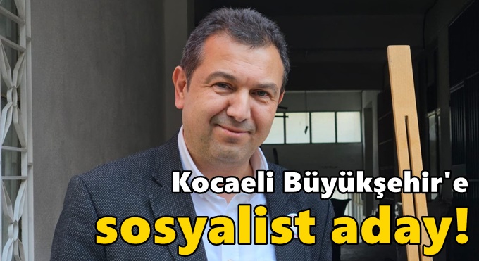 Kocaeli Büyükşehir'e sosyalist aday!