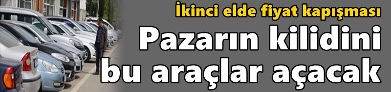 İkinci elde fiyat kapışması Pazarın kilidini bu araçlar açacak