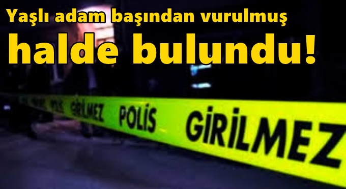 77 yaşındaki adam başından vurulmuş halde bulundu!
