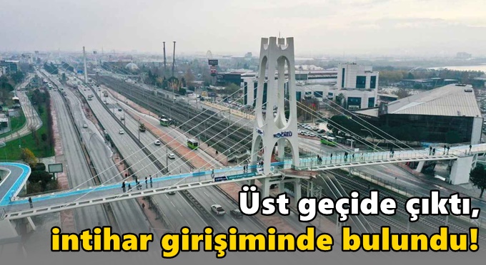 Üst geçide çıktı, intihar girişiminde bulundu!