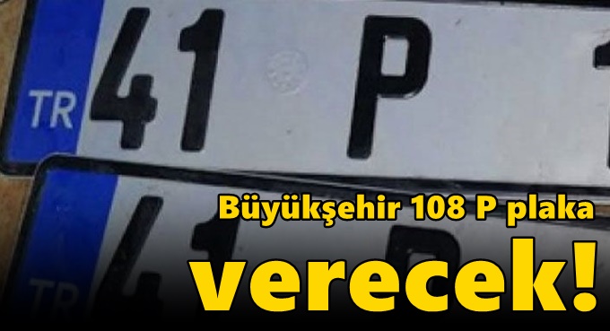 Büyükşehir 108 P plaka verecek!
