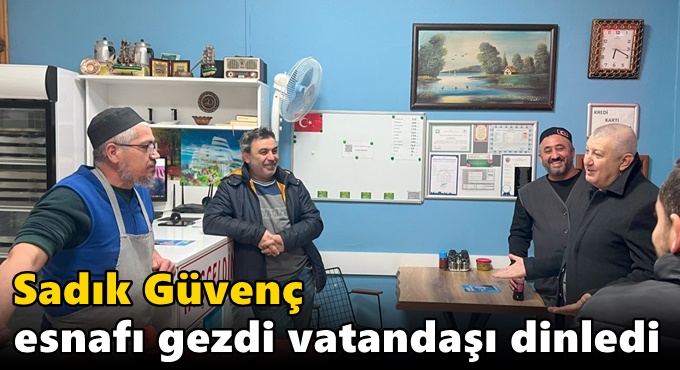 Sadık Güvenç esnafı gezdi vatandaşı dinledi