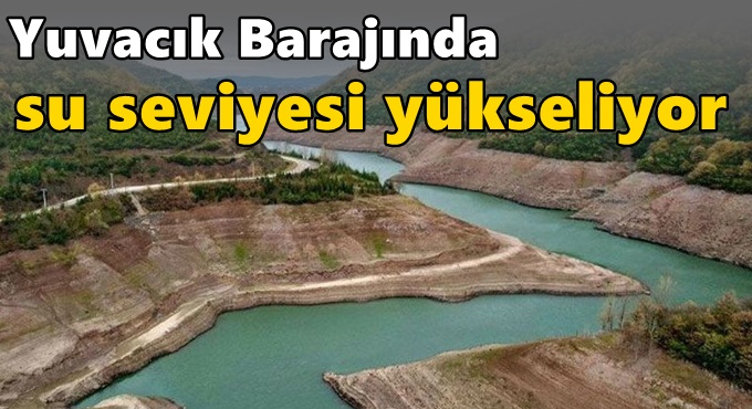 Yuvacık Barajında su seviyesi yükseliyor!