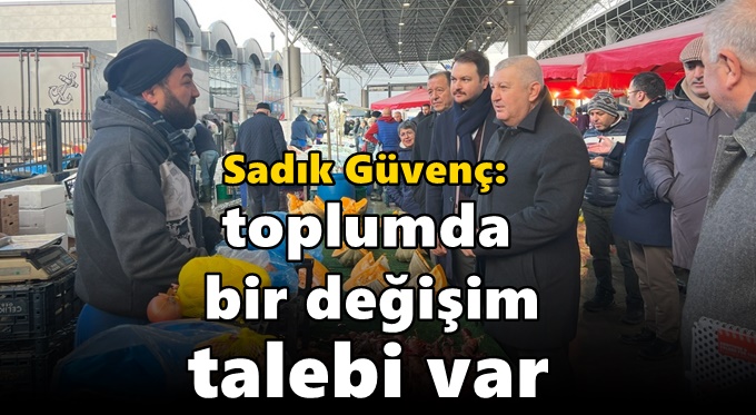 Sadık Güvenç: Toplumda  bir değişim talebi var